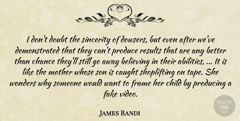 James Randi Quote About Believing, Caught, Chance, Child, Doubt: I Dont Doubt The Sincerity...