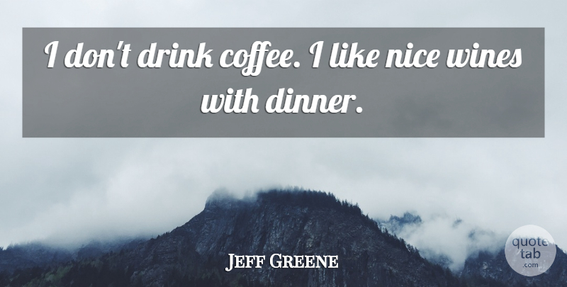 Jeff Greene Quote About Drink, Wines: I Dont Drink Coffee I...