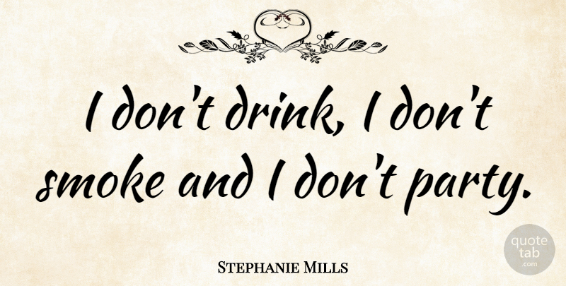 Stephanie Mills Quote About Party, Drink, Smoke: I Dont Drink I Dont...