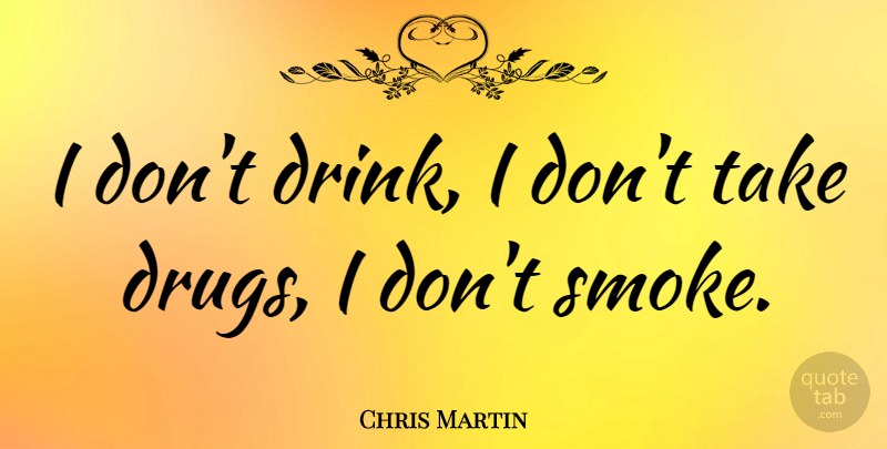 Chris Martin Quote About Drug, Drink, Smoke: I Dont Drink I Dont...
