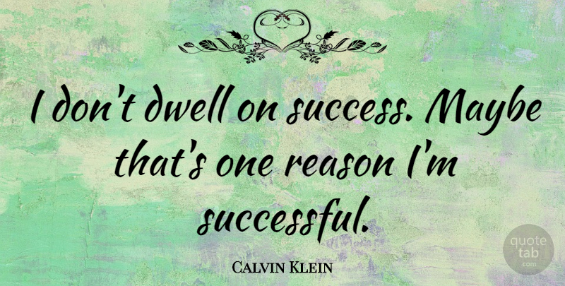 Calvin Klein Quote About Dwell, Maybe, Success: I Dont Dwell On Success...