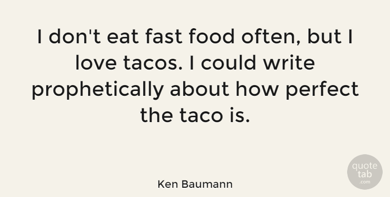 Ken Baumann Quote About Writing, Perfect, Tacos: I Dont Eat Fast Food...