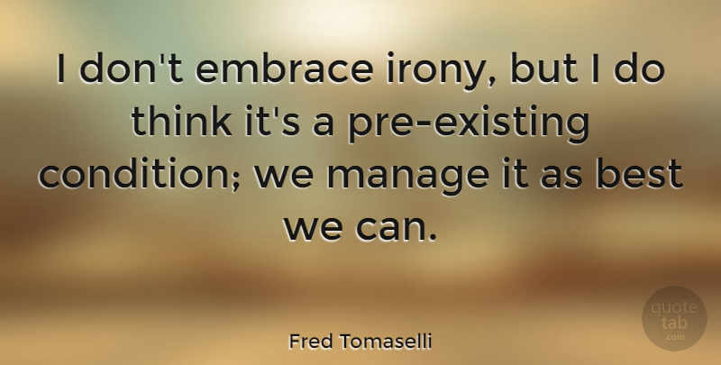 Fred Tomaselli Quote About Best, Manage: I Dont Embrace Irony But...