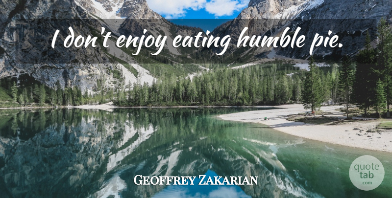 Geoffrey Zakarian Quote About Humble, Pie, Eating: I Dont Enjoy Eating Humble...
