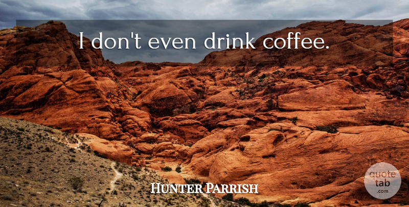 Hunter Parrish Quote About Coffee, Drink: I Dont Even Drink Coffee...
