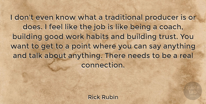 Rick Rubin Quote About Building, Good, Habits, Job, Needs: I Dont Even Know What...