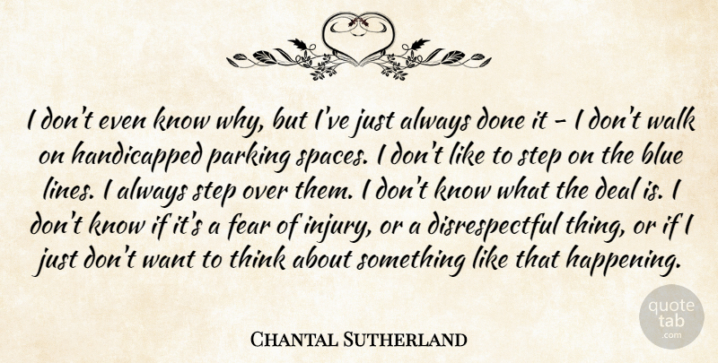 Chantal Sutherland Quote About Deal, Fear, Parking, Walk: I Dont Even Know Why...