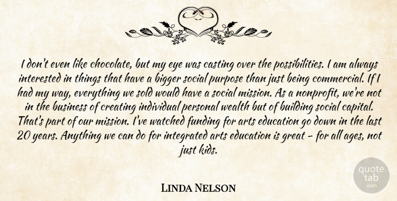 Linda Nelson Quote About Arts, Bigger, Building, Business, Casting: I Dont Even Like Chocolate...