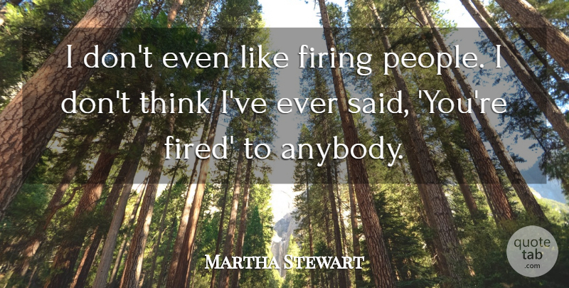 Martha Stewart Quote About Thinking, People, Said: I Dont Even Like Firing...