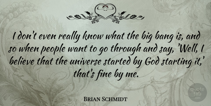 Brian Schmidt Quote About Bang, Believe, Fine, God, People: I Dont Even Really Know...