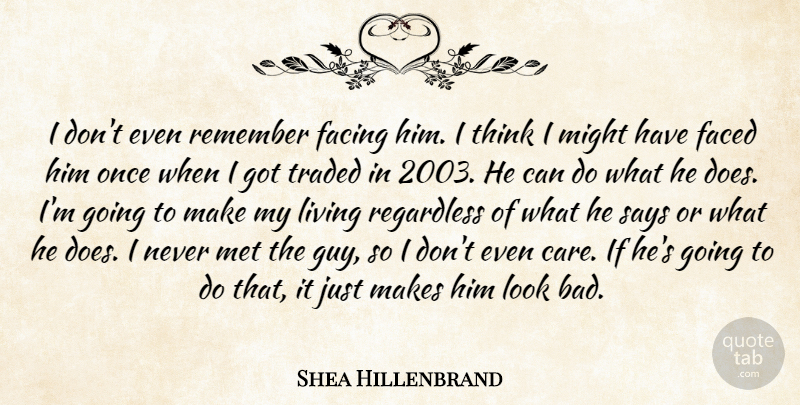 Shea Hillenbrand Quote About Faced, Facing, Living, Met, Might: I Dont Even Remember Facing...