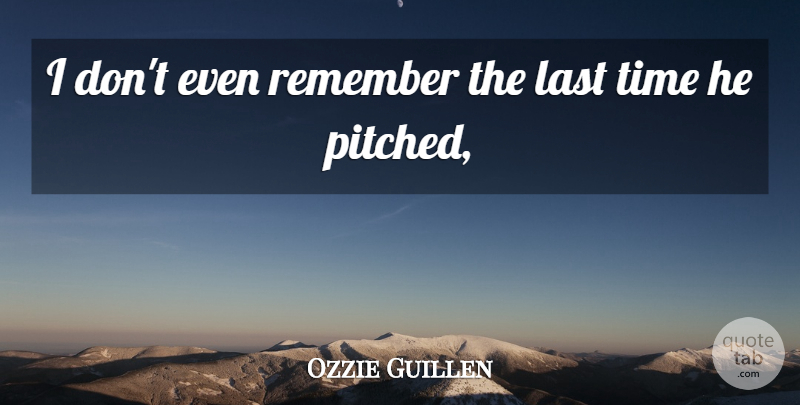 Ozzie Guillen Quote About Last, Remember, Time: I Dont Even Remember The...