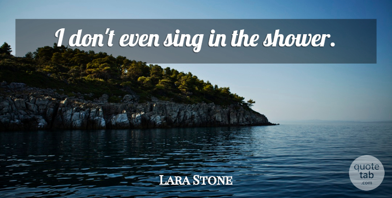 Lara Stone Quote About Showers: I Dont Even Sing In...