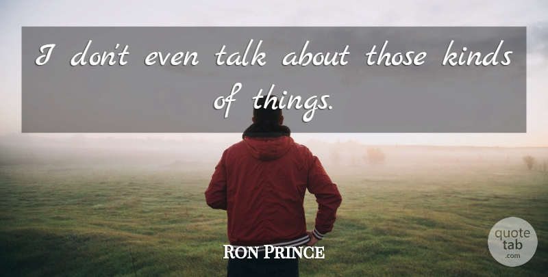 Ron Prince Quote About Kinds, Talk: I Dont Even Talk About...