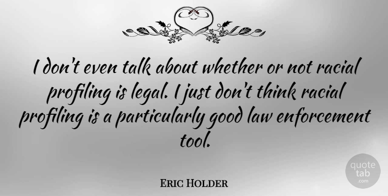 Eric Holder Quote About Thinking, Law, Tools: I Dont Even Talk About...