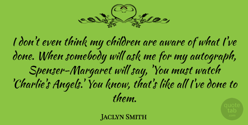 Jaclyn Smith Quote About Aware, Children, Somebody, Watch: I Dont Even Think My...