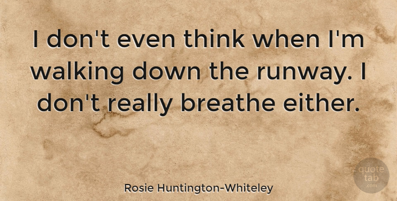 Rosie Huntington-Whiteley Quote About Thinking, Breathe, Runway: I Dont Even Think When...