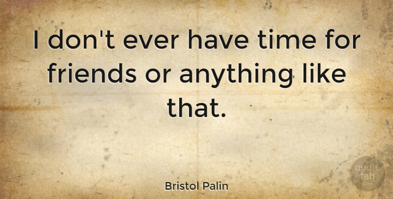 Bristol Palin Quote About undefined: I Dont Ever Have Time...