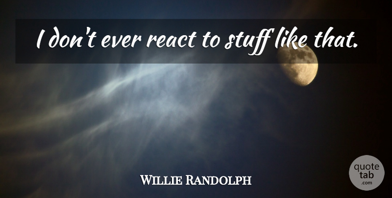 Willie Randolph Quote About React, Stuff: I Dont Ever React To...