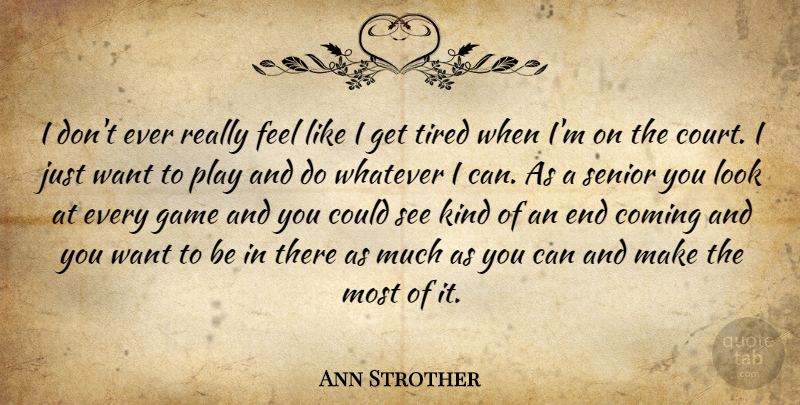 Ann Strother Quote About Coming, Game, Senior, Tired, Whatever: I Dont Ever Really Feel...