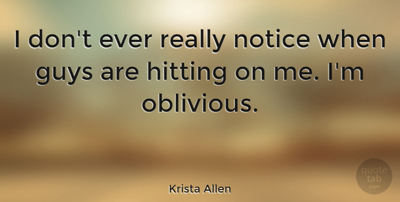 Krista Allen Quote About Guy, Hitting, Oblivious: I Dont Ever Really Notice...