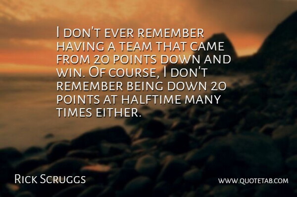 Rick Scruggs Quote About Came, Halftime, Points, Remember, Team: I Dont Ever Remember Having...