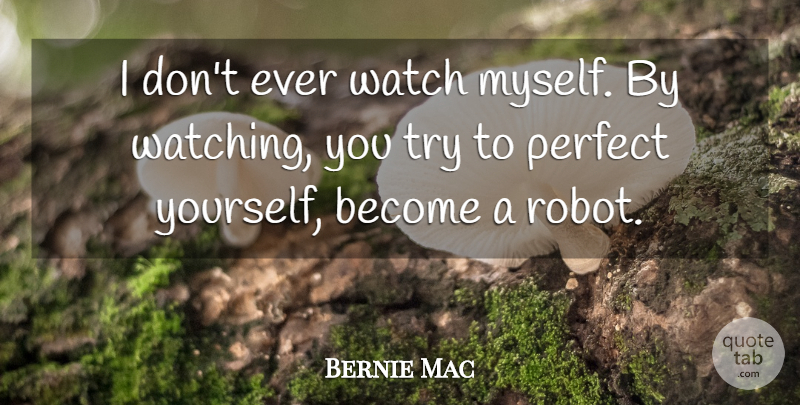 Bernie Mac Quote About Perfect, Trying, Robots: I Dont Ever Watch Myself...