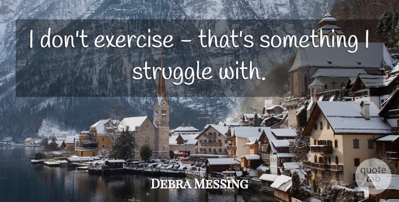 Debra Messing Quote About Struggle, Exercise: I Dont Exercise Thats Something...