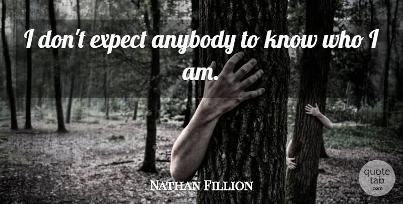 Nathan Fillion Quote About Who I Am, Knows: I Dont Expect Anybody To...