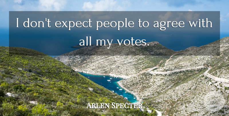 Arlen Specter Quote About People, Vote, Agree: I Dont Expect People To...