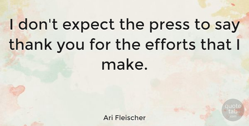 Ari Fleischer Quote About Thank You, Effort, Saying Thank You: I Dont Expect The Press...