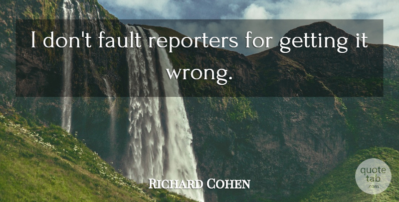 Richard Cohen Quote About Fault, Reporters: I Dont Fault Reporters For...