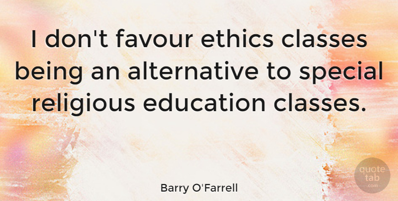 Barry O'Farrell Quote About Classes, Education, Favour, Religious: I Dont Favour Ethics Classes...