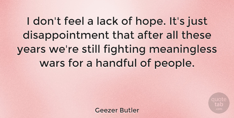 Geezer Butler Quote About Disappointment, War, Fighting: I Dont Feel A Lack...