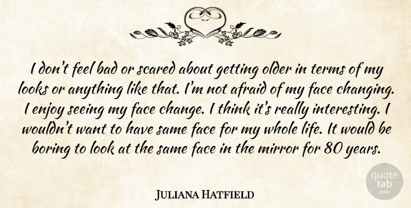 Juliana Hatfield Quote About Afraid, Bad, Boring, Change, Enjoy: I Dont Feel Bad Or...