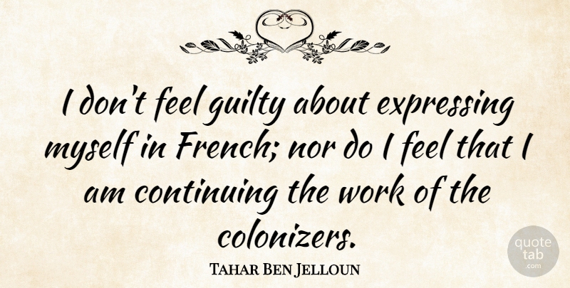 Tahar Ben Jelloun Quote About Guilty, Feels, Continuing: I Dont Feel Guilty About...
