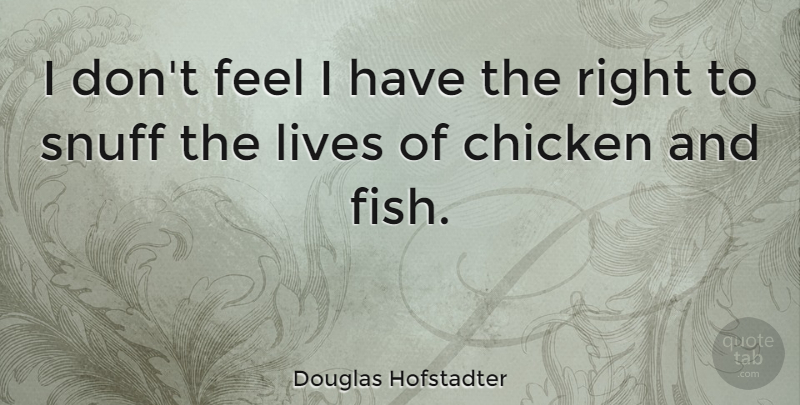 Douglas Hofstadter Quote About Snuff, Chickens, Feels: I Dont Feel I Have...