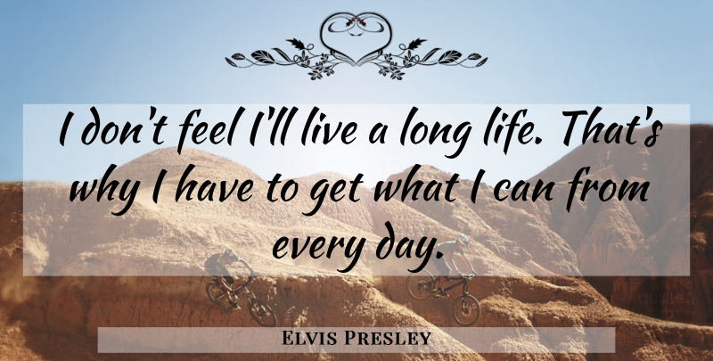 Elvis Presley Quote About Long, Long Life, Feels: I Dont Feel Ill Live...