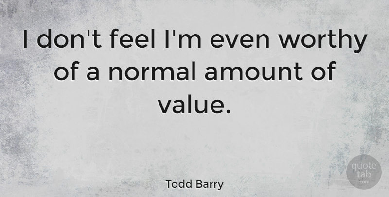 Todd Barry Quote About Normal, Worthy, Feels: I Dont Feel Im Even...
