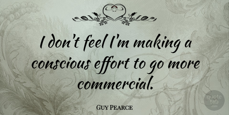 Guy Pearce Quote About Effort, Conscious, Feels: I Dont Feel Im Making...