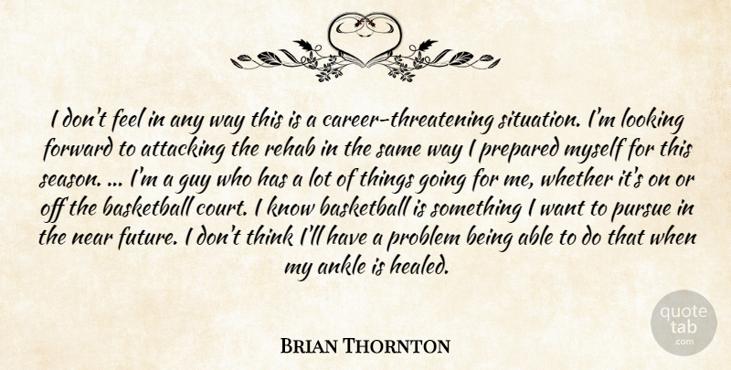 Brian Thornton Quote About Ankle, Attacking, Basketball, Forward, Guy: I Dont Feel In Any...