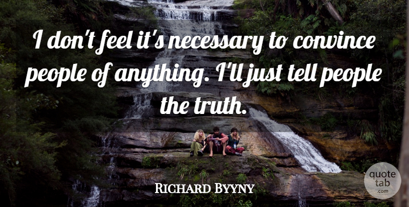 Richard Byyny Quote About Convince, Necessary, People: I Dont Feel Its Necessary...