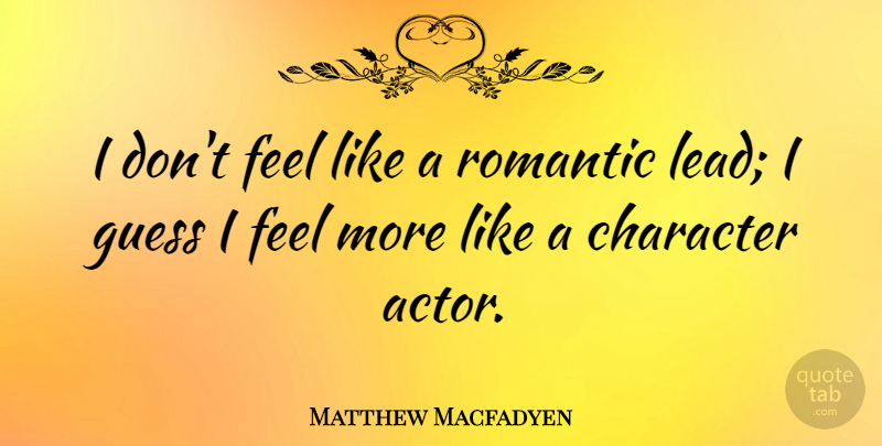 Matthew Macfadyen Quote About Character, Actors, Feels: I Dont Feel Like A...