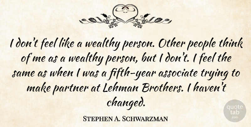 Stephen A. Schwarzman Quote About Brother, Thinking, Years: I Dont Feel Like A...