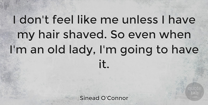 Sinead O'Connor Quote About Hair, Old Lady, Feels: I Dont Feel Like Me...