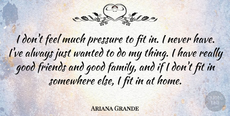 Ariana Grande Quote About Family, Fit, Good, Home, Pressure: I Dont Feel Much Pressure...