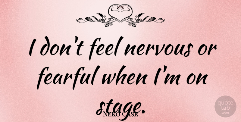 Neko Case Quote About Nervous, Stage, Feels: I Dont Feel Nervous Or...