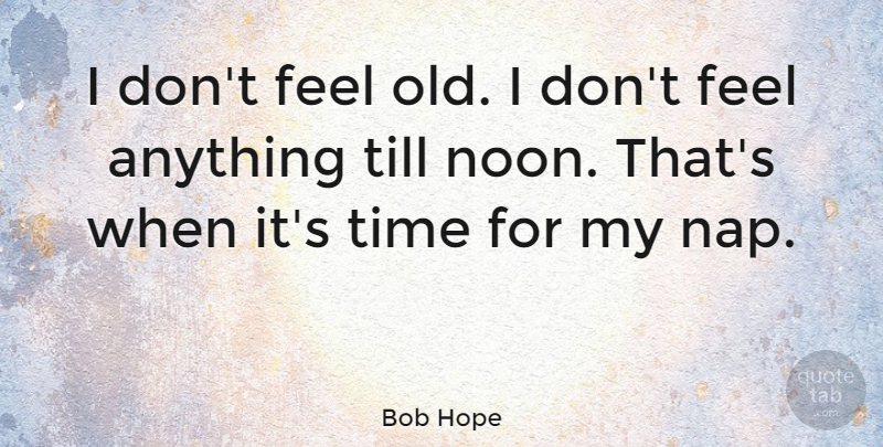 Bob Hope Quote About Birthday, Naps, Age: I Dont Feel Old I...