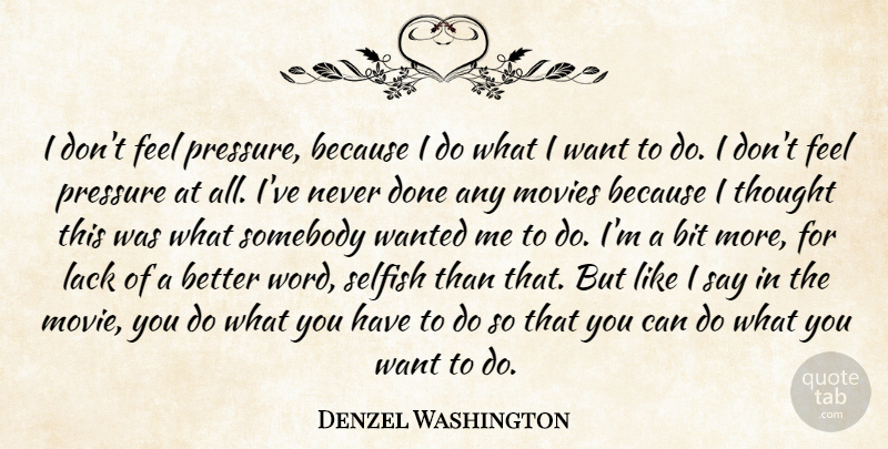 Denzel Washington Quote About Selfish, Done, Want: I Dont Feel Pressure Because...