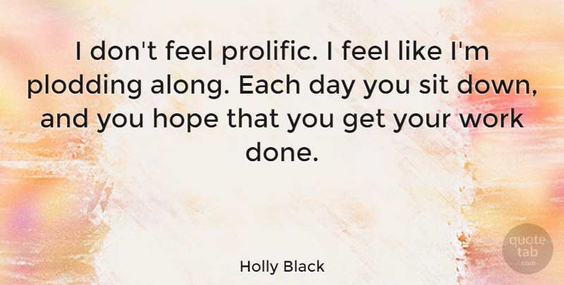 Holly Black Quote About Hope, Sit, Work: I Dont Feel Prolific I...